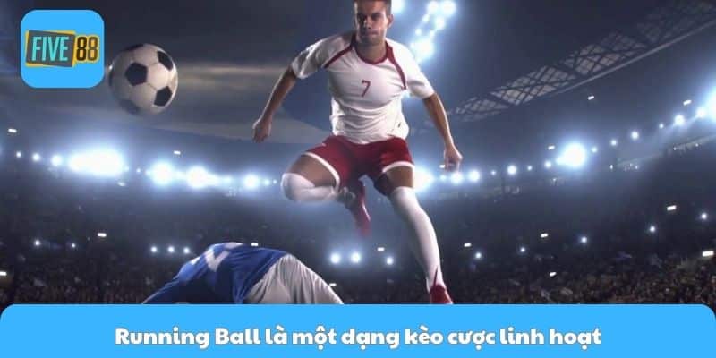 Running Ball là một dạng kèo cược linh hoạt