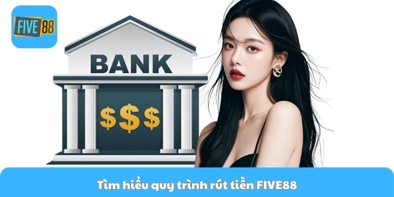 Tìm hiểu quy trình rút tiền FIVE88