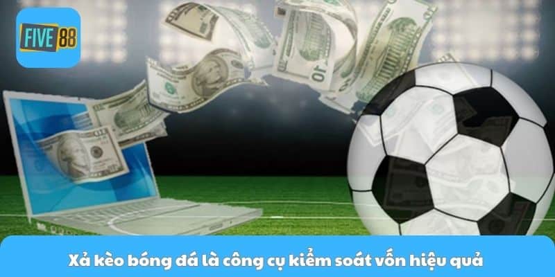 Xả kèo bóng đá là công cụ kiểm soát vốn hiệu quả 